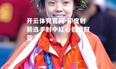 开云体育官网-印度射箭选手射中红心包揽冠亚