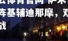 开云体育官网-萨米奇对阵基辅迪那摩，双方备战