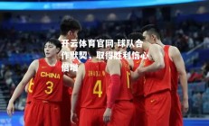 开云体育官网-球队合作默契，取得胜利信心倍增