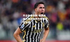 开云体育官网-格罗内连入两球对阵热那亚有望延续