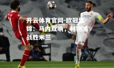 开云体育官网-欧冠集锦：马内双响，利物浦战胜米兰