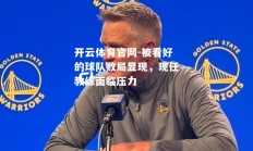 开云体育官网-被看好的球队败局显现，现任教练面临压力