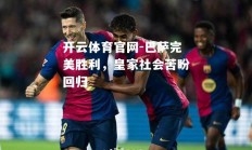 开云体育官网-巴萨完美胜利，皇家社会苦盼回归