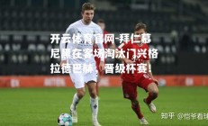 开云体育官网-拜仁慕尼黑在客场淘汰门兴格拉德巴赫，晋级杯赛！