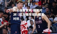 开云体育官网-强强对决！实力雄厚球队相互对抗