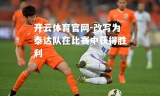 开云体育官网-改写为泰达队在比赛中获得胜利