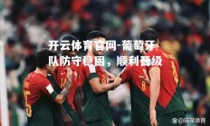 开云体育官网-葡萄牙队防守稳固，顺利晋级