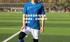 开云体育官网-欧预赛燃情搏杀，足球风采尽在其中