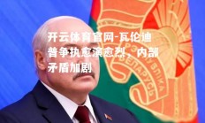 开云体育官网-瓦伦迪普争执愈演愈烈，内部矛盾加剧
