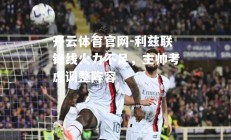 开云体育官网-利兹联锋线火力不足，主帅考虑调整阵容