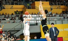 开云体育官网-辽宁男篮主场狂胜，豪取五连胜积分榜稳坐前列
