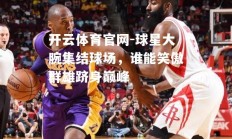 开云体育官网-球星大腕集结球场，谁能笑傲群雄跻身巅峰