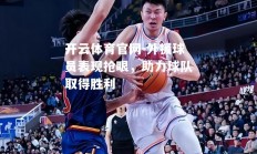 开云体育官网-外援球员表现抢眼，助力球队取得胜利
