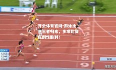 开云体育官网-游泳比赛王者归来，多项比赛压倒性胜利！