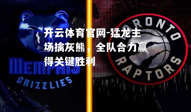 猛龙主场擒灰熊，全队合力赢得关键胜利