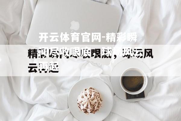 精彩瞬间尽收眼底，球场风云再起
